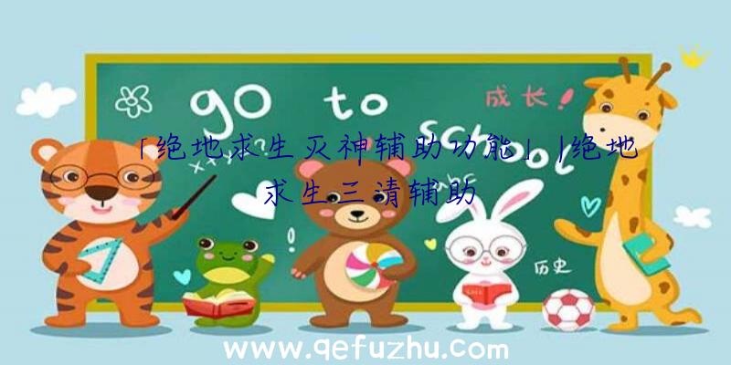 「绝地求生灭神辅助功能」|绝地求生三清辅助